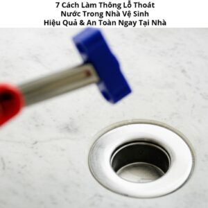 7 Cách Làm Thông Lỗ Thoát Nước Trong Nhà Vệ Sinh Hiệu Quả & An Toàn Ngay Tại Nhà