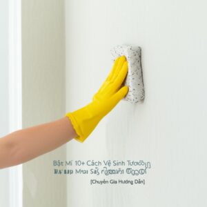 Bật Mí 10+ Cách Vệ Sinh Tường Nhà Bị Bẩn Sạch Như Mới [Chuyên Gia Hướng Dẫn]