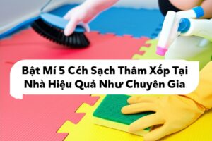 Bật Mí 5 Cách Làm Sạch Thảm Xốp Tại Nhà Hiệu Quả Như Chuyên Gia