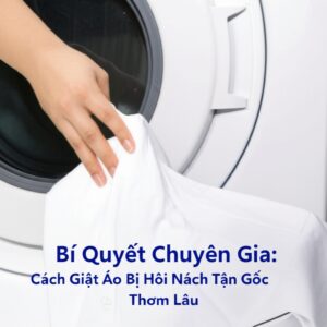 Bí Quyết Chuyên Gia: Cách Giặt Áo Bị Hôi Nách Tận Gốc, Thơm Lâu