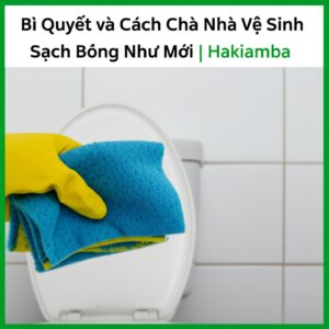 Bí Quyết và Cách Chà Nhà Vệ Sinh Sạch Bóng Như Mới | Hakiamba