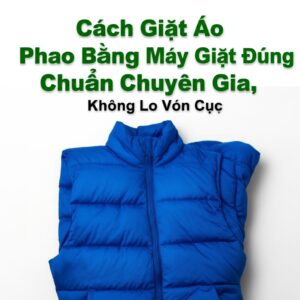 Cách Giặt Áo Phao Bằng Máy Giặt Đúng Chuẩn Chuyên Gia, Không Lo Vón Cục