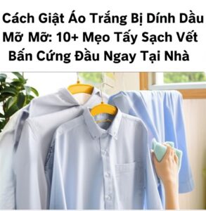 Cách Giặt Áo Trắng Bị Dính Dầu Mỡ: 10+ Mẹo Tẩy Sạch Vết Bẩn Cứng Đầu Ngay Tại Nhà
