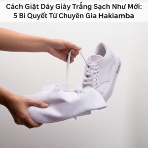 Cách Giặt Dây Giày Trắng Sạch Như Mới: 5 Bí Quyết Từ Chuyên Gia Hakiamba