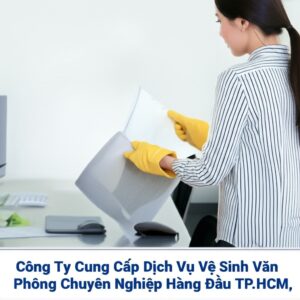 Công Ty Cung Cấp Dịch Vụ Vệ Sinh Văn Phòng Chuyên Nghiệp Hàng Đầu TP.HCM