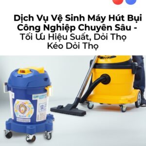 Dịch Vụ Vệ Sinh Máy Hút Bụi Công Nghiệp Chuyên Sâu – Tối Ưu Hiệu Suất, Kéo Dài Tuổi Thọ
