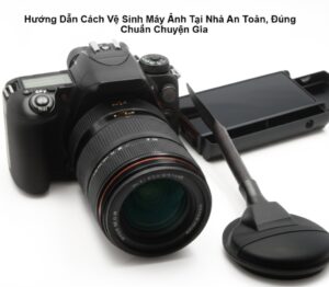 Hướng Dẫn Cách Vệ Sinh Máy Ảnh Tại Nhà An Toàn, Đúng Chuẩn Chuyên Gia