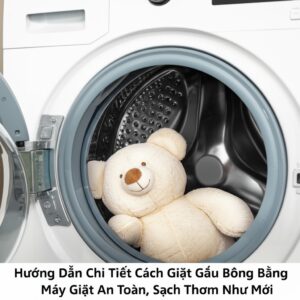 Hướng Dẫn Chi Tiết Cách Giặt Gấu Bông Bằng Máy Giặt An Toàn, Sạch Thơm Như Mới