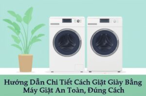 Hướng Dẫn Chi Tiết Cách Giặt Giày Bằng Máy Giặt An Toàn, Đúng Cách