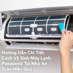 Hướng Dẫn Chi Tiết Cách Vệ Sinh Máy Lạnh Panasonic Tại Nhà An Toàn, Hiệu Quả