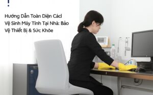 Hướng Dẫn Toàn Diện Cách Vệ Sinh Máy Tính Tại Nhà: Bảo Vệ Thiết Bị & Sức Khỏe