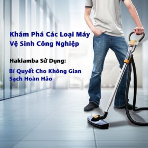Khám Phá Các Loại Máy Vệ Sinh Công Nghiệp Hakiamba Sử Dụng: Bí Quyết Cho Không Gian Sạch Hoàn Hảo