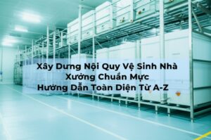 Xây Dựng Nội Quy Vệ Sinh Nhà Xưởng Chuẩn Mực: Hướng Dẫn Toàn Diện Từ A-Z